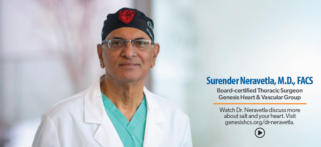 photo of Dr. Neravetla with text "Surender Neravetla, M.D., FACS Board-certified Thoracic Surgeon Genesis Heart & Vascular Group Watch Dr. Neravetla discuss more about salt and your heart. Visit genesishcs.org/dr-neravetla."